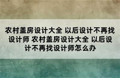 农村盖房设计大全 以后设计不再找设计师 农村盖房设计大全 以后设计不再找设计师怎么办